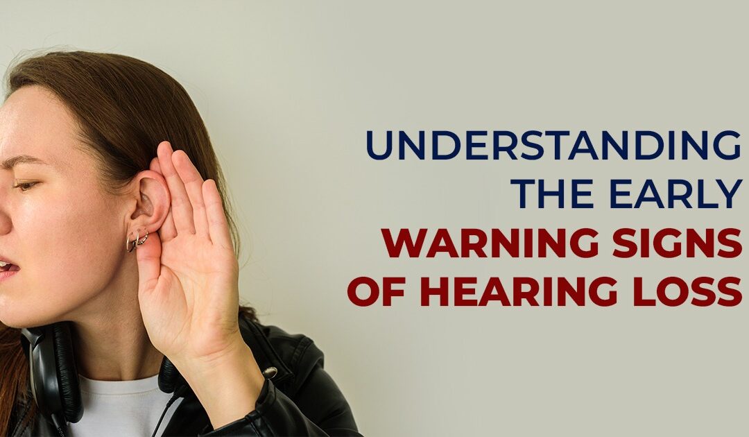 Understanding the early Warning Signs of Hearing Loss